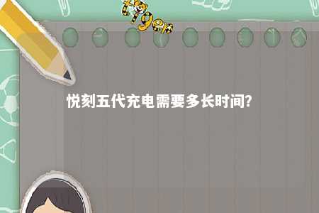 悦刻五代充电需要多长时间？ 